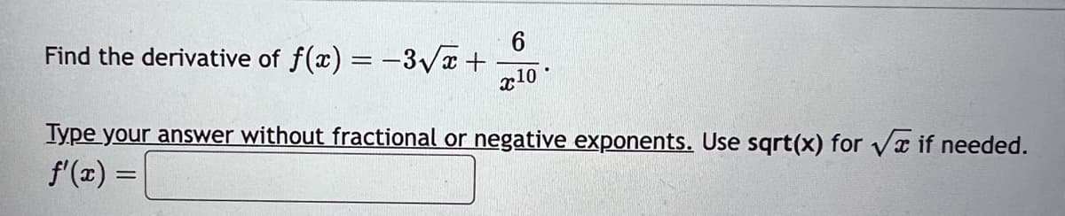 6
x10
Find the derivative of f(x) = -3√√x+
Type your answer without fractional or negative exponents. Use sqrt(x) for √ if needed.
f'(x) =