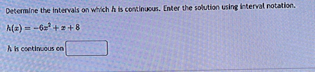 Determine the intervals on which is continuous. Enter the solution using interval notation.
h(z)=-62² +2+8
his continuous on