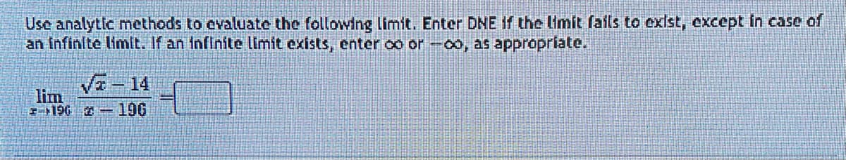 Use analytic methods to evaluate the following limit. Enter DNE if the limit fails to exist, except in case of
an infinite limit. If an infinite limit exists, enter oor -00, as appropriate.
√-14
1962-196
lim
