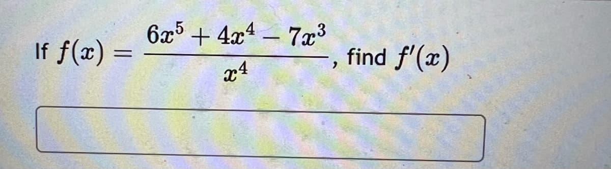 If f(x)
=
6x5+4x47x³
x4
find f'(x)