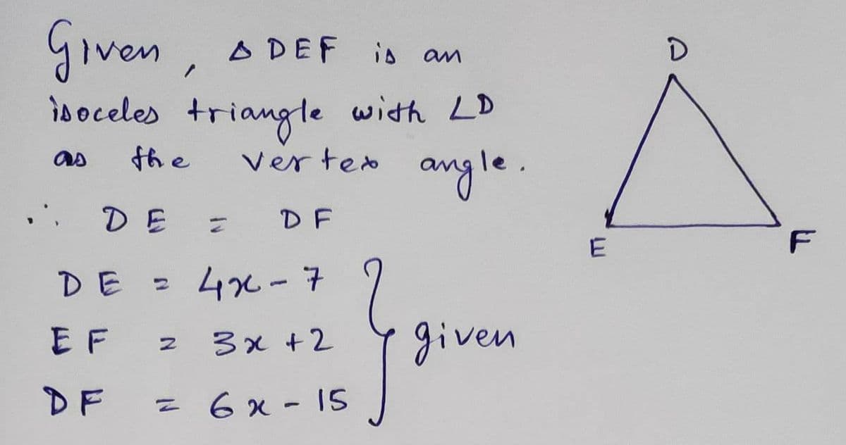 Given, A DEF
D
isoceles triangle with LD
the
angle.
as
Ver ted
DE =
DF
DE = 4x-7
E F
3x +2
given
DF
6 x - 15
