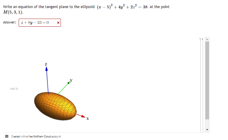 Write an equation of the tangent plane to the ellipsoid (a – 5) + 4y? + 222
М(6, 3, 1).
= 38 at the point
Answer: z+ 8y – 33 = 0
Outf J-
= Created with a free Wolfram Cloud account
