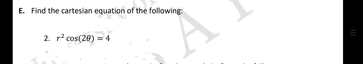 E. Find the cartesian equation of the following:
2. r² cos(20) = 4
