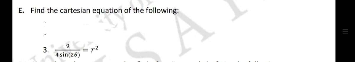 E. Find the cartesian equation of the following:
3.
4 sin(20)
= r2
