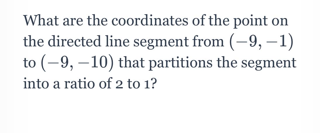 What are the coordinates of the point on
the directed line segment from (-9, –1)
to (-9, –10) that partitions the segment
into a ratio of 2 to 1?
