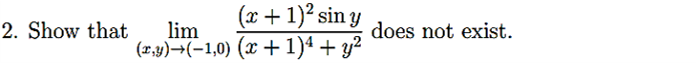 2. Show that
lim
(x,y)→(−1,0)
(x + 1)² sin y
(x + 1)¹ + y²
does not exist.