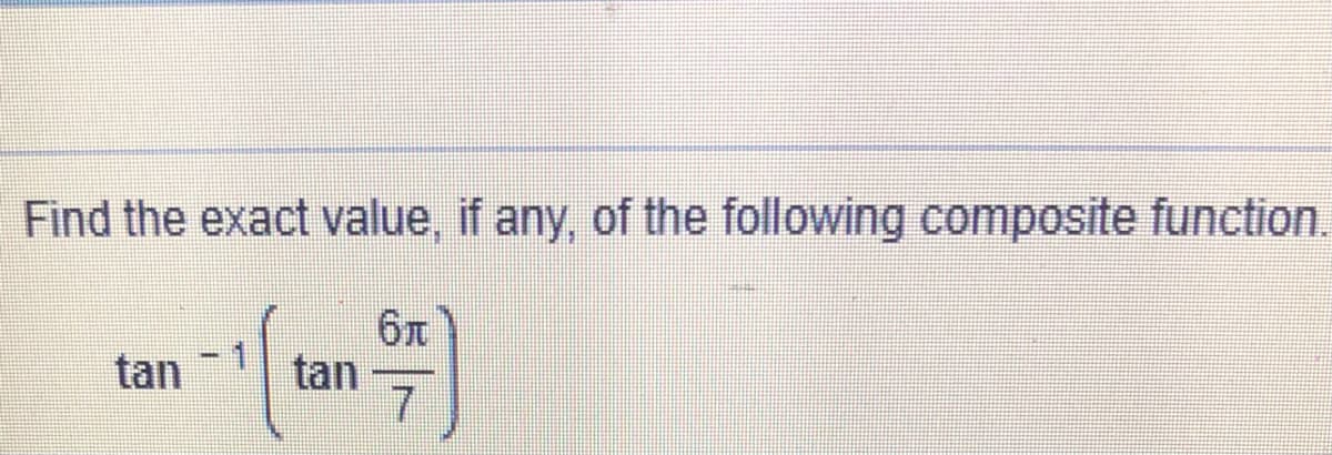 Find the exact value, if any, of the following composite function.
tan
tan
71
