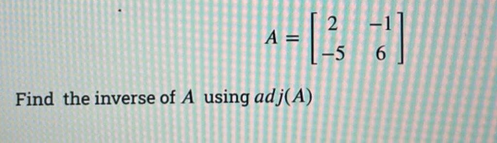 A =
-5 6
Find the inverse of A using adj(A)
