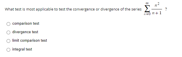 What test is most applicable to test the convergence or divergence of the series ²
n=0 n+1
comparison test
divergence test
limit comparison test
integral test