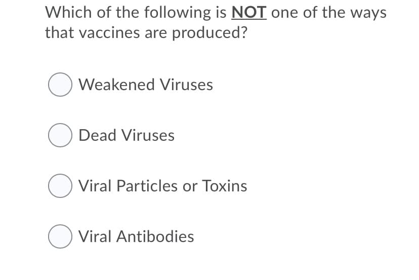 Which of the following is NOT one of the ways
that vaccines are produced?
O Weakened Viruses
O Dead Viruses
O Viral Particles or Toxins
O Viral Antibodies
