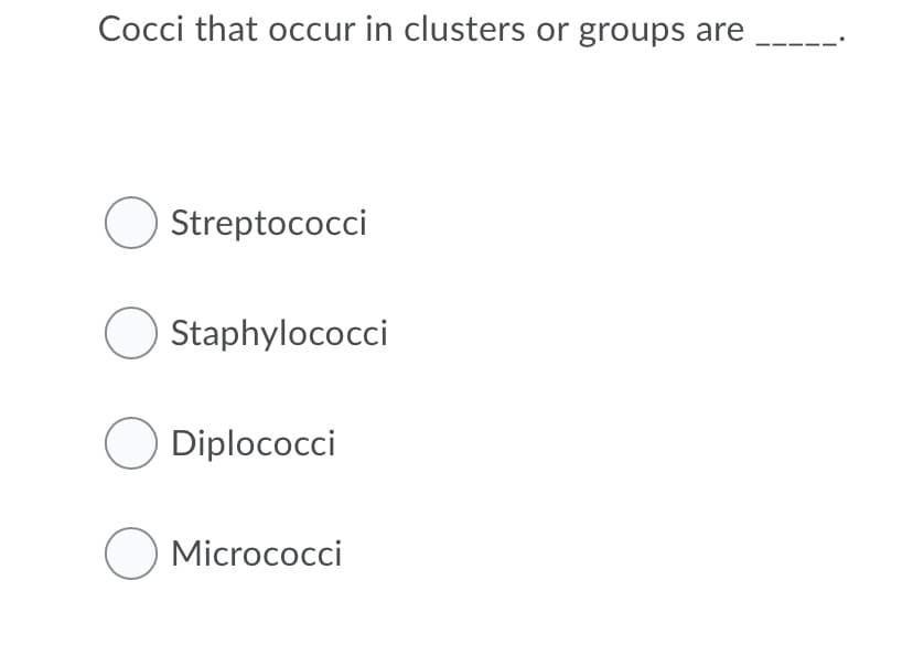 Cocci that occur in clusters or groups are
O Streptococci
O Staphylococci
O Diplococci
O Micrococci
