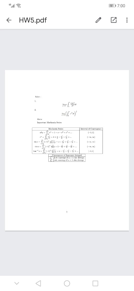 551 7:00
HW5.pdf
Solve
1.
2.
Important Maclaurin Serics
Mclaurin Series
E-1+r+*+z+.
* = S=1+++ .
E -1)" - -+-+.
Ei-1" =1-+4-+.
Interval uf Conyergence
(-1,1)
(-x, x)
(-x, x)
sin
(-x, x)
cus r
(-1,1]
Convergence of Improper Integral
dz coaverge if a>1 eke diverge
dr eanverge if a <1 else diverge
