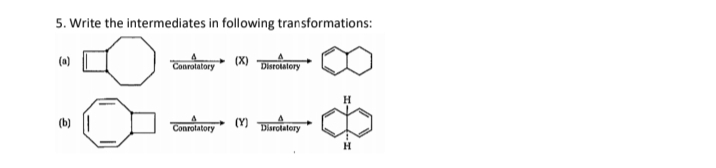5. Write the intermediates in following transformations:
(a)
Conrotatory
(X)
Disrotalory
H
(b)
Conrotatory
(Y)
Disrotatory

