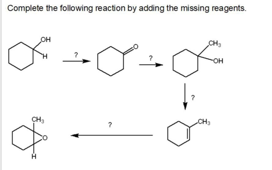 Complete the following reaction by adding the missing reagents.
он
CH3
H.
?
?
HO-
?
CH3
CH3
?
