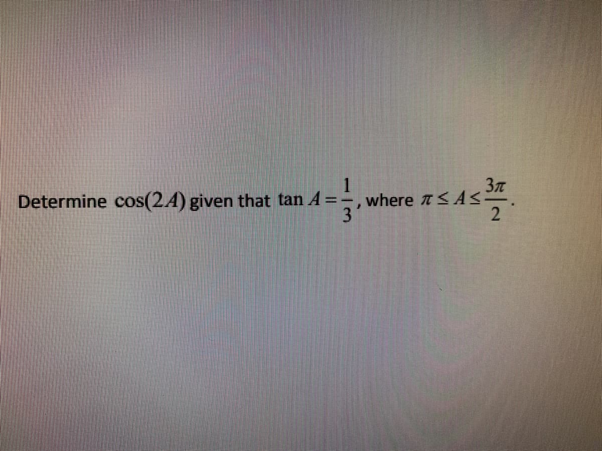 37
Determine cos(24) given that tan A =
where T<A<:
3
