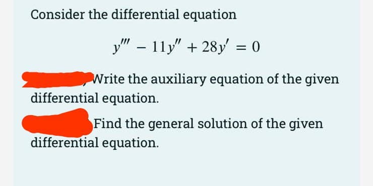Consider the differential equation
y" – 11y" + 28y = 0
Write the auxiliary equation of the given
differential equation.
Find the general solution of the given
differential equation.
