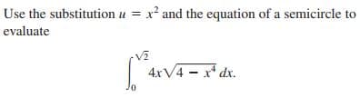 Use the substitution u = x² and the equation of a semicircle to
evaluate
4XV4 - x* dx.
