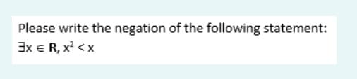 Please write the negation of the following statement:
3x E R, x? < x
