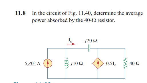 11.8 In the circuit of Fig. 11.40, determine the average
power absorbed by the 40-N resistor.
I,
-j20 2
5/0° A
{j102
0.51,
40 Ω
ll
