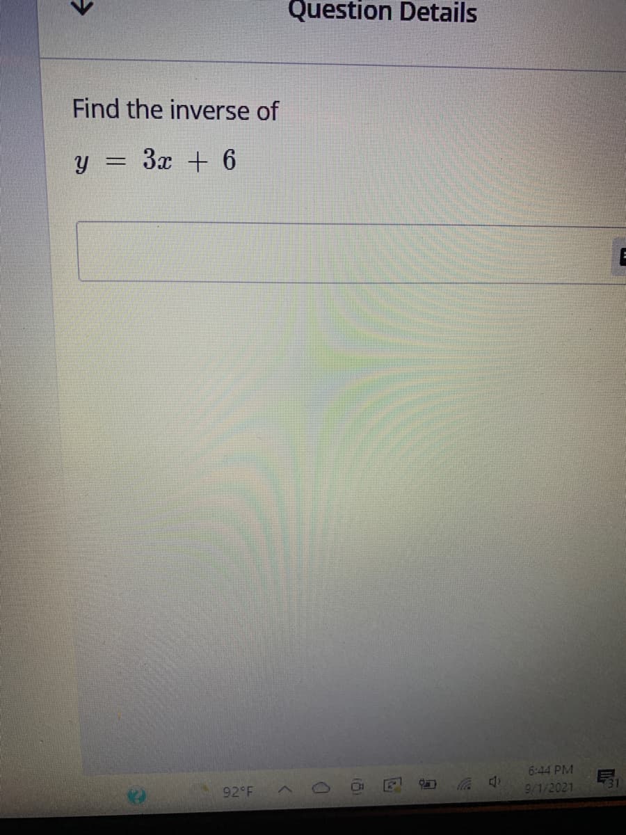 Question Details
Find the inverse of
y = 3x + 6
%3D
6:44 PM
92 F
中
9/1/2021
