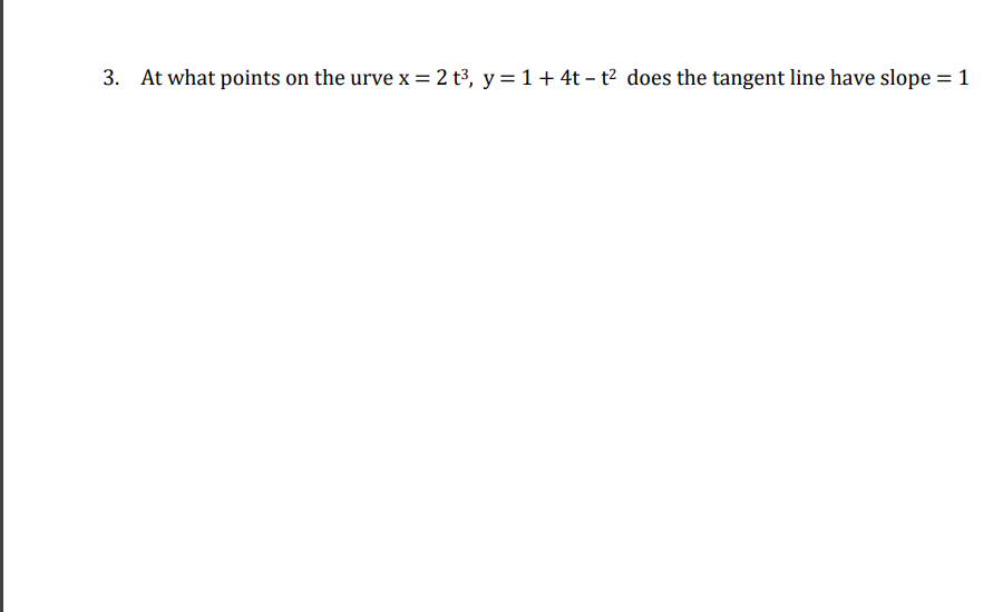 3. At what points on the urve x = 2 t³, y = 1+ 4t – t² does the tangent line have slope = 1
