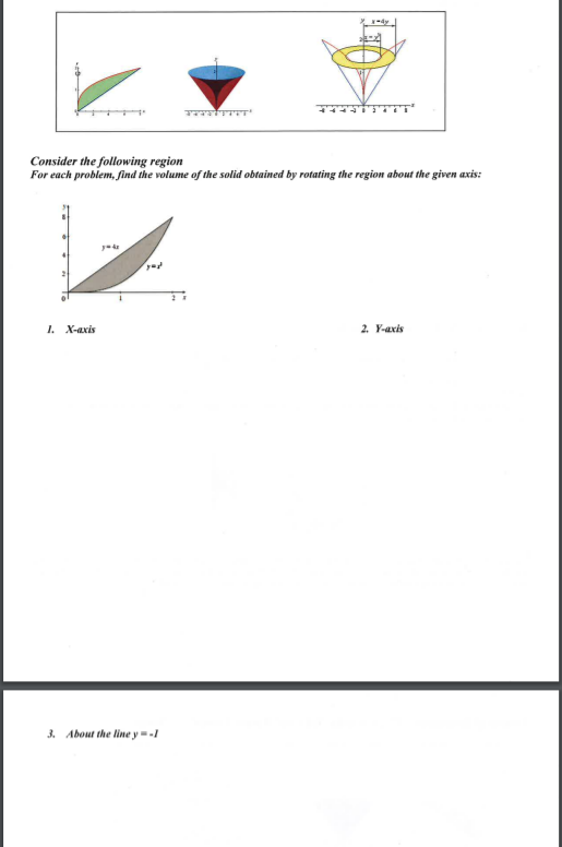 Consider the following region
For each problem, find the volume of the solid obtained by rotating the region about the given axis:
1. X-axis
2. Y-axis
3. About the line y = -I
