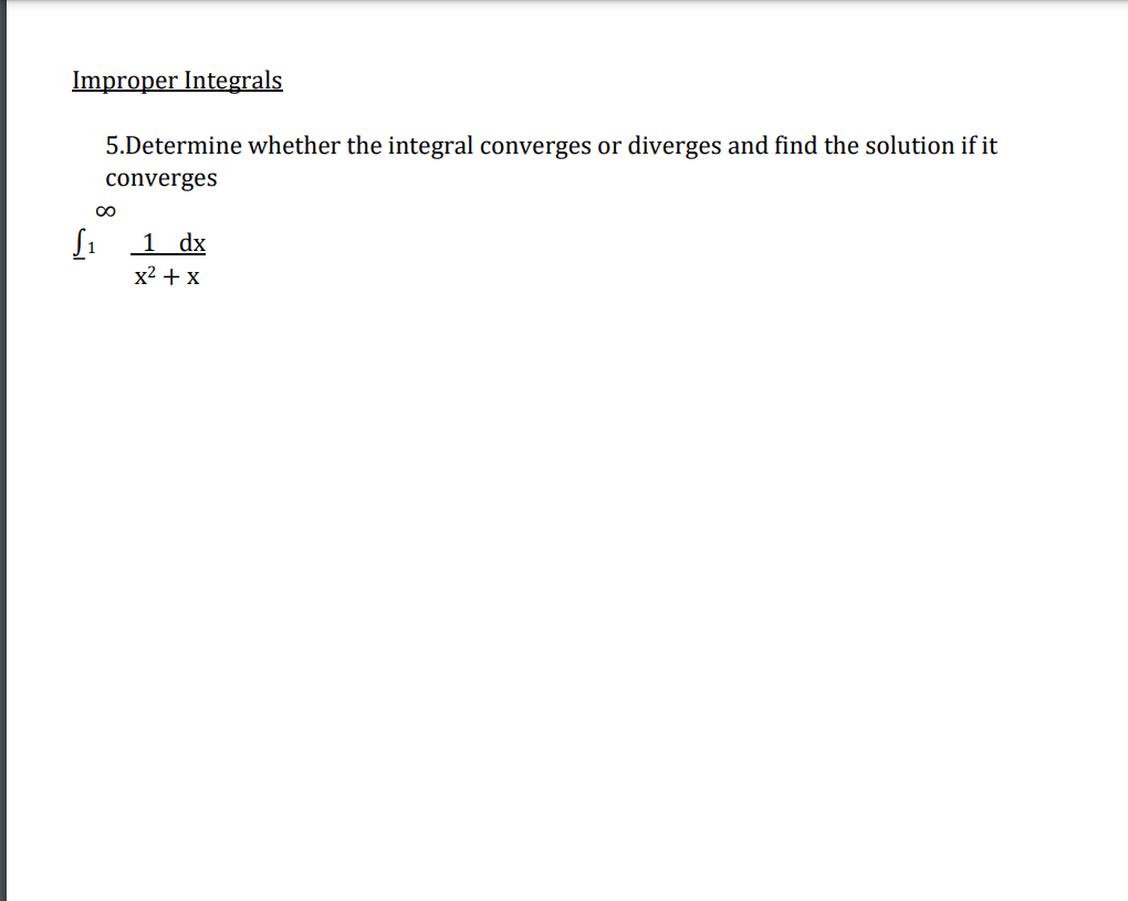 Improper Integrals
5.Determine whether the integral converges or diverges and find the solution if it
converges
1 dx
x2 + x

