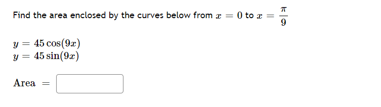 Find the area enclosed by the curves below from x = 0 to x =
9
-
y = 45 cos(9x)
y = 45 sin(9x)
Area
