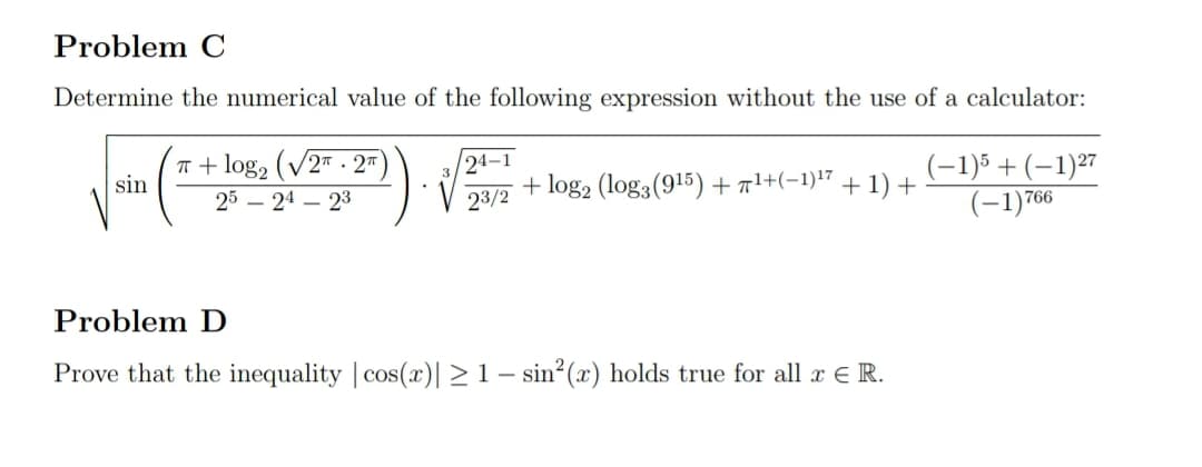 Determine the numerical value of the following expression without the use of a calculator:
TT + log, (V2". 2™
21-21) Vya + log, (log,(915) + 1'++(-1}" + 1) +
24-1
(-1)5 + (-1)27
(-1)766
sin
25 – 24 – 23
23/2
