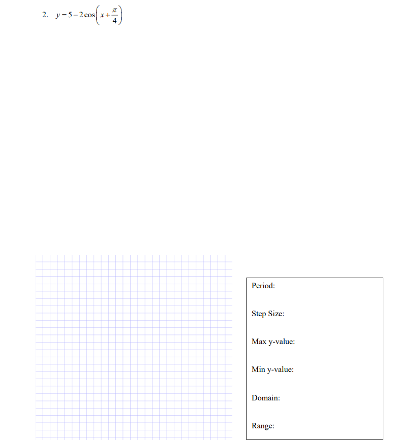 2. y=5-2 cos x+
Period:
Step Size:
Маx у-value:
Min y-value:
Domain:
Range:
