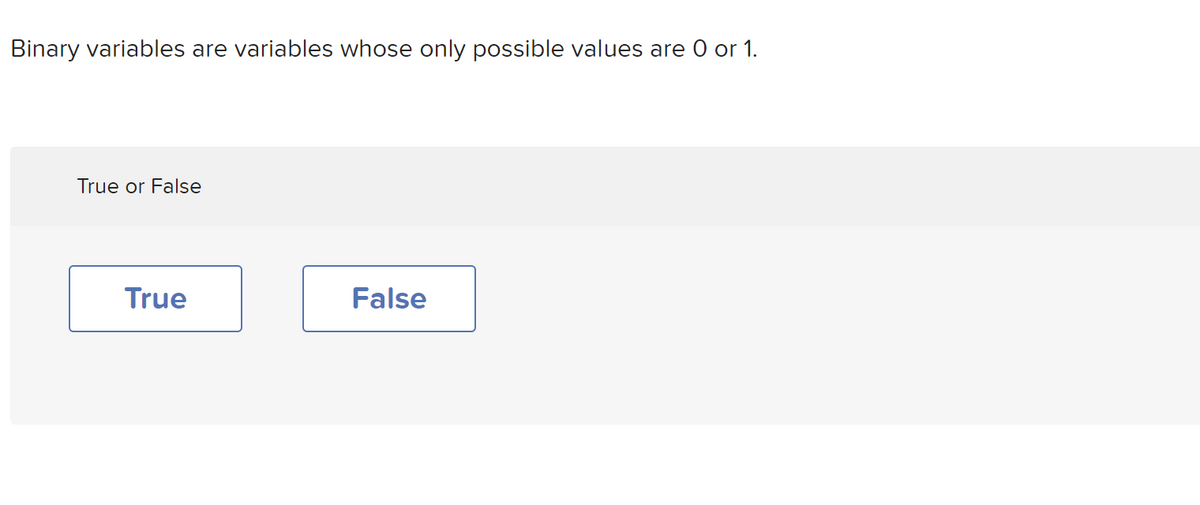 Binary variables are variables whose only possible values are 0 or 1.
True or False
True
False