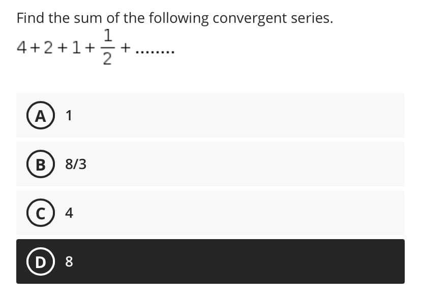 Find the sum of the following convergent series.
1
4+2+1+
+
2
1
B) 8/3
4
D
8
