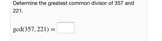 Determine the greatest common divisor of 357 and
221.
gcd(357, 221) =
