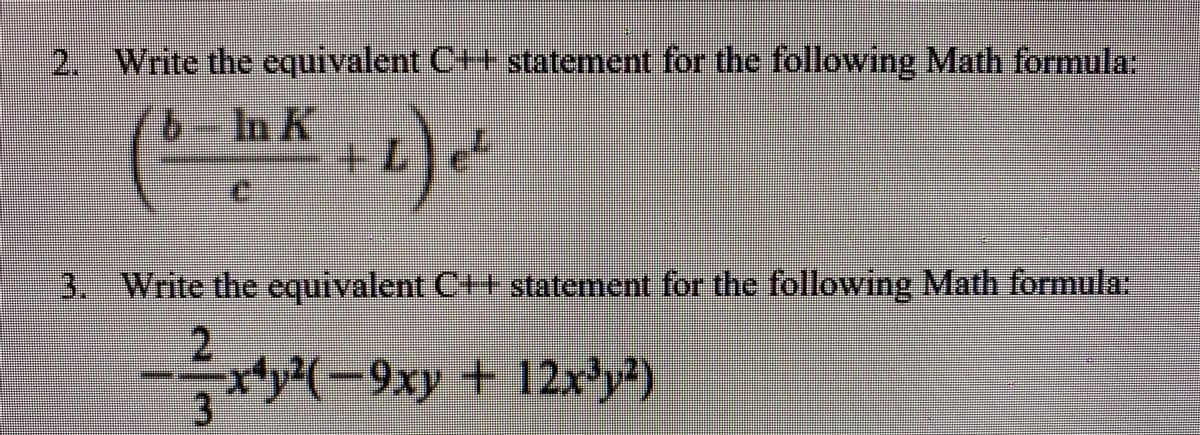 2. Write the equivalent C++ statement for the following Math formula:
In K
3. Write the equivalent C+ statement for the following Math formula:
2.
ty(-9xy + 12x³y²)

