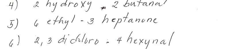 4)
2 hy droxg
2 butana
G ethy!-3
heptanene
5)
e,3 dichloro -
4 hexynal
