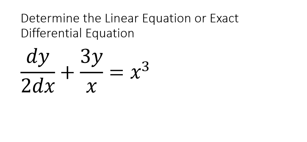 Determine the Linear Equation or Exact
Differential Equation
dy
Зу
x3
-
2dx
