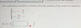 Use a graphing calculator or Excel to find the solution of the system of equations.
(x, v)
