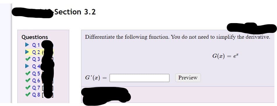 Section 3.2
Questions
Differentiate the following function. You do not need to simplify the derivative.
Q1
Q 2 (
Q 3
Q 4
G(x) = e*
Q 5
G'(x)
Preview
Q7 [ )
Q 8 [
