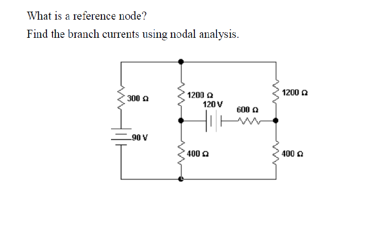 What is a reference node?
Find the branch currents using nodal analysis.
1200 2
1200 2
300 a
120 V
600 2
=90 V
400 a
400 a
