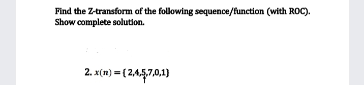 Find the Z-transform of the following sequence/function (with ROC).
Show complete solution.
2. x(n) = {2,4,5,7,0,1)