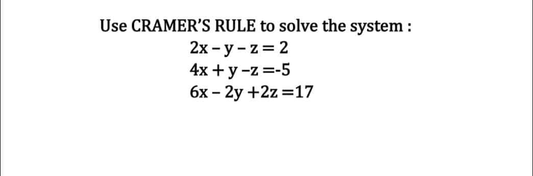 Use CRAMER'S RULE to solve the system :
2x-y-z = 2
4x + y -z = -5
6x - 2y +2z=17