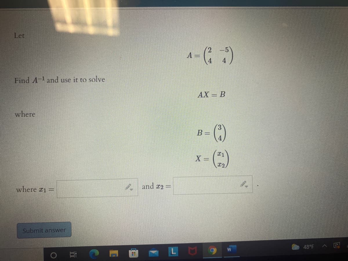 Let
A- ( )
Find A-1 and use it to solve
AX = B
where
B=
X =
and x2=
where r1=
Submit answer
48°F
