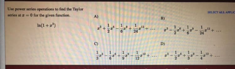 Use power series operations to find the Taylor
series at z = 0 for the given function.
SELECT ALL APPLIC
A)
B)
In(1+z)
6
24
C)
D)
...
12
12
