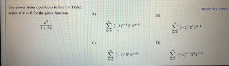 epower series operations to find the Taylor
series at z=0 for the given function.
Use
SELECT ALL APPLIC
A)
B)
1+2z
C)
D)
E(-1)"2"z***
