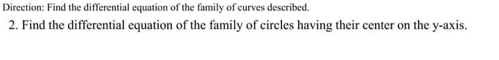Direction: Find the differential equation of the family of curves described.
2. Find the differential equation of the family of circles having their center on the y-axis.
