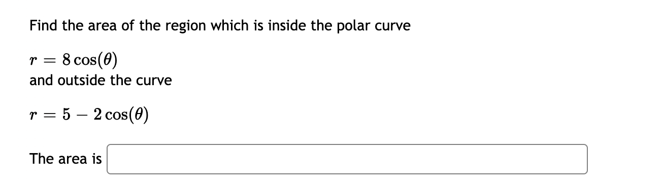 Find the area of the region which is inside the polar curve
r = 8 cos(0)
||
and outside the curve
r = 5 – 2 cos(0)
%3D
