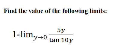 Find the value of the following limits:
5y
1-limy→0
tan 10y
