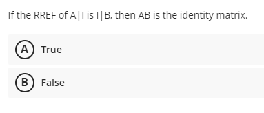If the RREF of All is I| B, then AB is the identity matrix.
(A) True
B) False