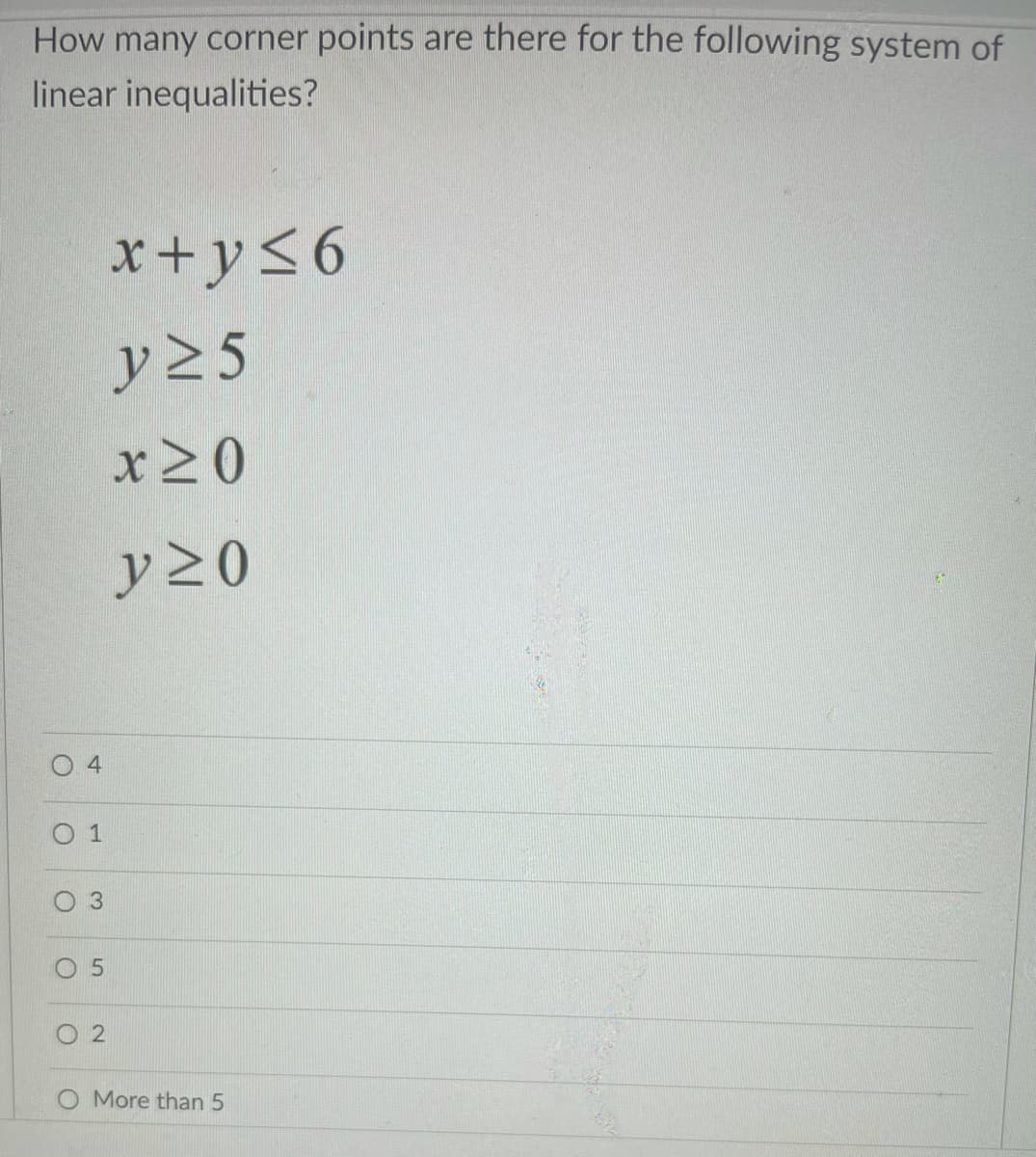 How many corner points are there for the following system of
linear inequalities?
x+y<6
y 2 5
x20
y 20
4
1
3
O More than 5
