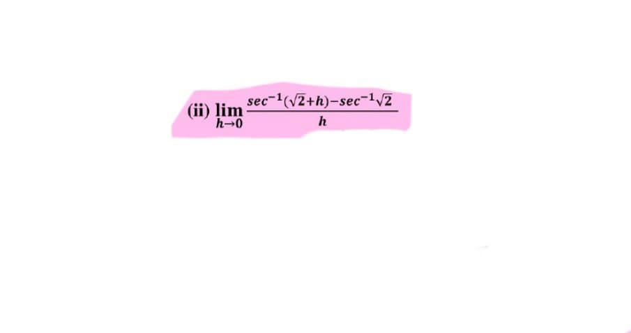 sec-1(V2+h)-sec-1/2
(ii) lim
h-0
h
